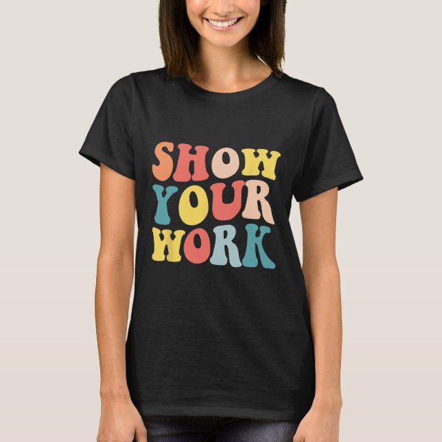Groovy Show Your Work Fun Math Teacher Appreciatio T-Shirt (Front)