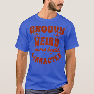 groovy weird moms build character 126 T-Shirt