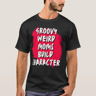 Groovy Weird Moms Build Character 226 T-Shirt