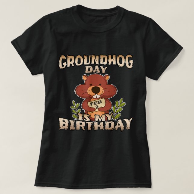 Groundhog Day Is My Birthday  Born On Groundhog Da T-Shirt (Design Front)