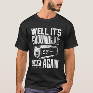 Groundhog Day Its Ground Hog Day Again T-Shirt