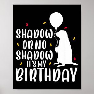 Groundhog Day Shadow Or No Shadow Its My Birthday  Poster
