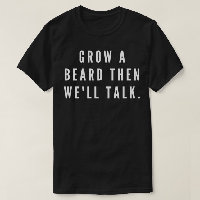 Grow A Beard First Then Wex27ll Talk T-Shirt (Design Front)
