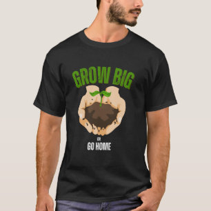 Grow Big or Go Home Gardening Humour T-Shirt