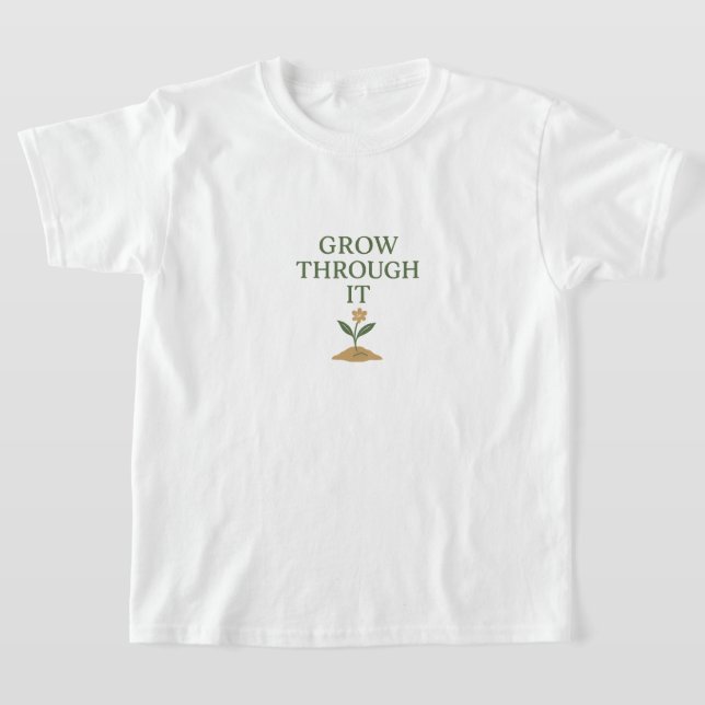 Grow Through It T-Shirt (Laydown)