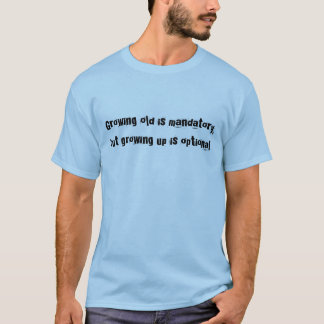 Growing old is mandatory, but growing up is opt... T-Shirt