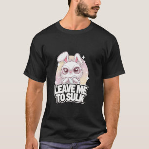 Grumpy Bunny LEAVE ME TO SULK Adorable Sweet Funny T-Shirt