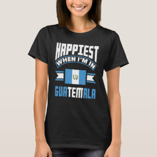 Guatemala Guatemalan Happiest When Im In Guatemala T-Shirt
