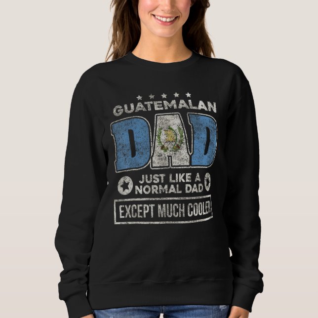 Guatemalan Dad Just Like Normal Dad Except Much Co Sweatshirt (Front)