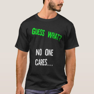Guess What One Cares  Humour Quote T-Shirt