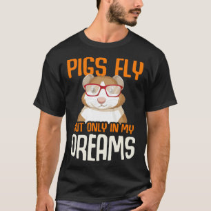 Guinea Pig  Pigs Fly But Only in my Dreams T-Shirt