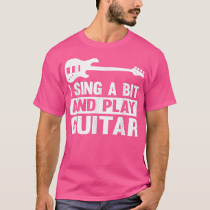 Guitar Music Guitarist I Sing A Bit And Play Guita T-Shirt
