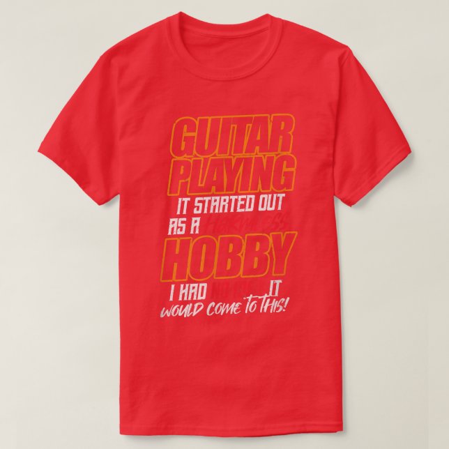 GUITAR PLAYING It started out as a harmless hobby T-Shirt (Design Front)