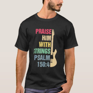 Guitar - Praise Him With Strings T  Psalm 150 4 Ch T-Shirt