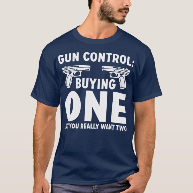 Gun Control Buying One But You Really Want Two T-Shirt (Front)