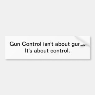 Gun Control isn't about guns - bumper sticker