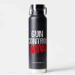 Gun Control Now Political Reform Custom Water Bottle<br><div class="desc">It's time for our government to pass stronger gun laws and regulations to protect our citizens and lower our crime rates. I believe in background checks,  sensible gun laws,  and gun reform. Bold political design for citizens against gun violence that recognize gun sense.</div>