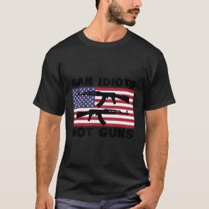 Gun Owner For Gun Control Ban Idiots Not Guns T-Shirt