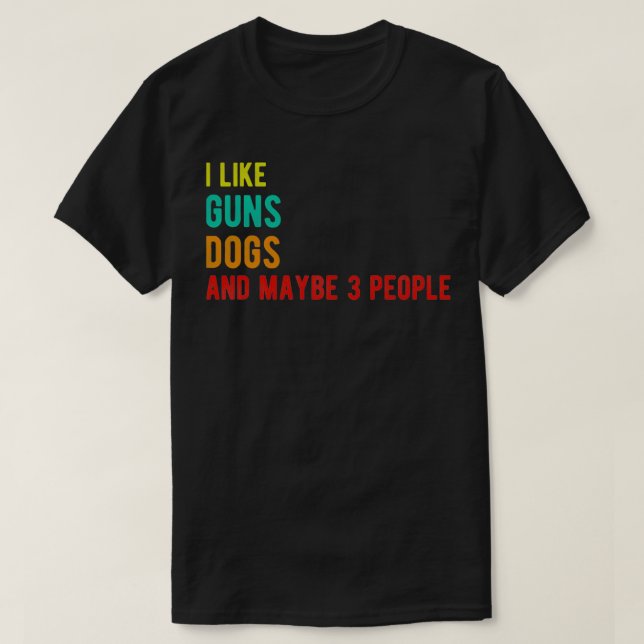 guns dogs funny birthday i like guns dogs and mayb T-Shirt (Design Front)