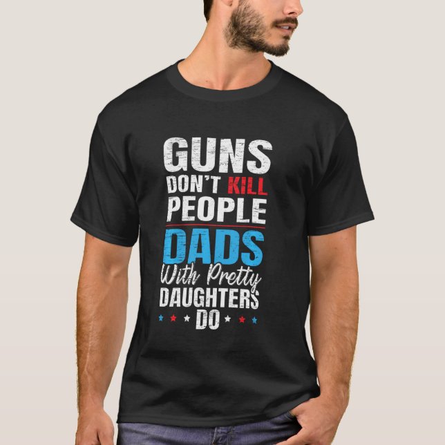 Guns Don T Kill People Dads With Pretty Daughters  T-Shirt (Front)