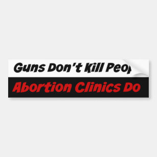 Guns Don't Kill People Abortion Clinics Do Bumper Sticker