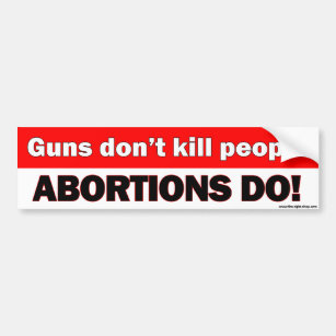 Guns don't kill people, abortions do - bumper stkr bumper sticker