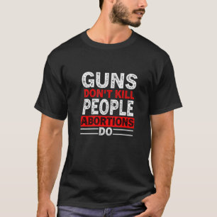 Guns Don't Kill People Abortions Do Pro Life T-Shirt