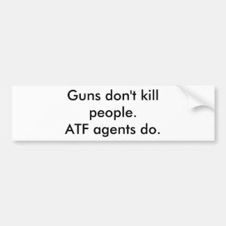 Guns don't kill people. ATF agents do. Bumper Sticker
