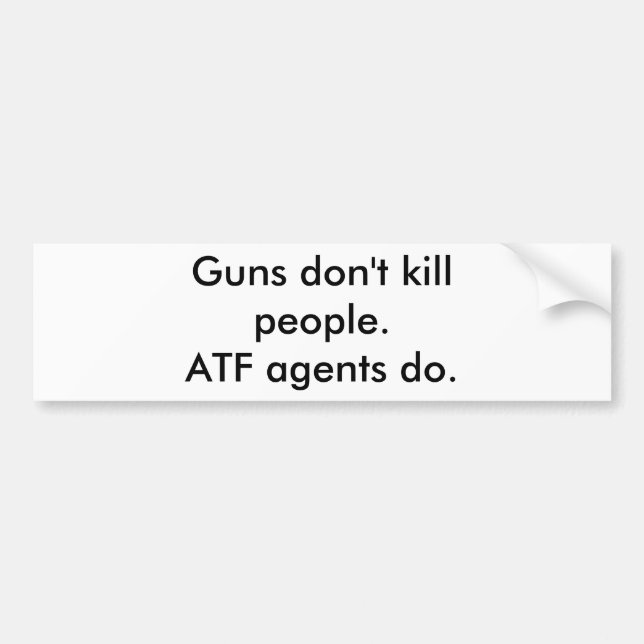 Guns don't kill people. ATF agents do. Bumper Sticker (Front)