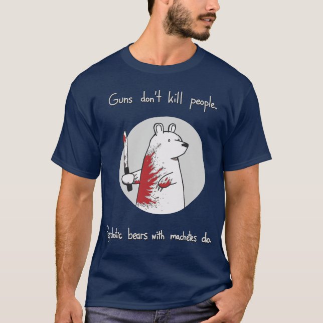 Guns Don't Kill People. Bears With Machetes Do. T-Shirt (Front)