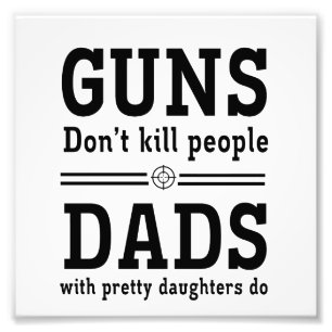 Guns Don't Kill People, Dads with  Pretty Daughter Photo Print