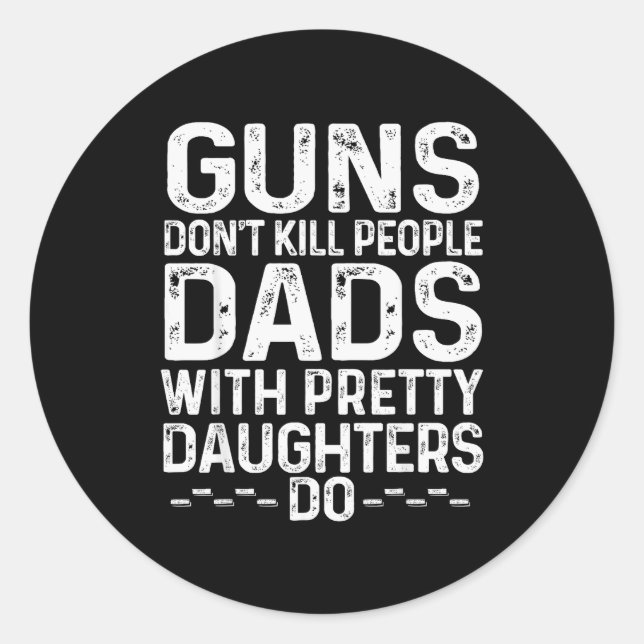 Guns Don't Kill People Dads With Pretty Daughters  Classic Round Sticker (Front)