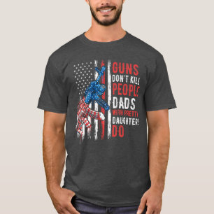 Guns Dont Kill People Dads with Pretty Daughters H T-Shirt