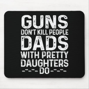 Guns Don't Kill People Dads With Pretty Daughters Mouse Pad