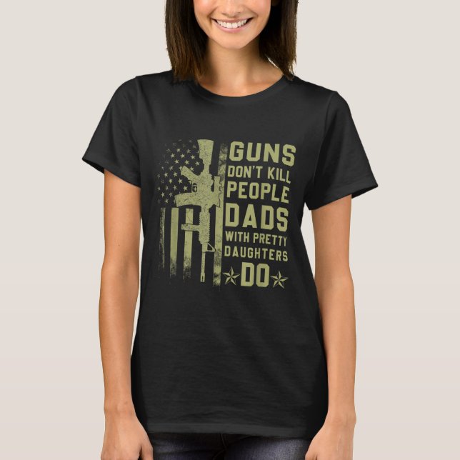 Guns Don't Kill People Dads With Pretty Daughters  T-Shirt (Front)