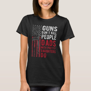 Guns Don't Kill People Dads With Pretty Daughters  T-Shirt