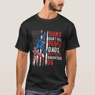 Guns Don't Kill People Dads With Pretty Daughters T-Shirt