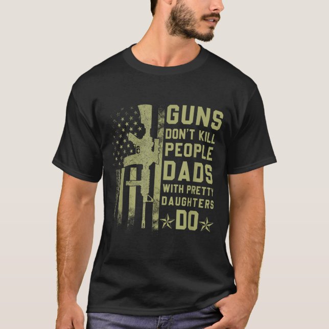 Guns Don't Kill People Dads With Pretty Daughters  T-Shirt (Front)