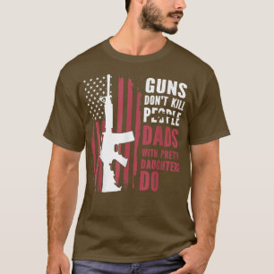 Guns don't kill people dads with pretty daughters T-Shirt