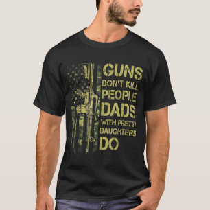 Guns Don't Kill People Dads With Pretty Daughters  T-Shirt