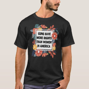 Guns Have More Rights Than Women In America 1 T-Shirt