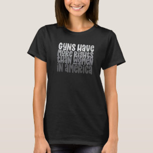 Guns Have More Rights Than Women In America  2 T-Shirt