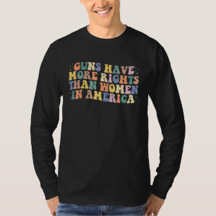Guns Have More Rights Than Women In America Womens T-Shirt