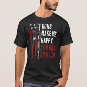 Guns Make Me Happy You Not So Much - Funny Gun Jok T-Shirt