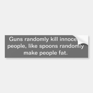Guns randomly kill innocent people, like spoons... bumper sticker