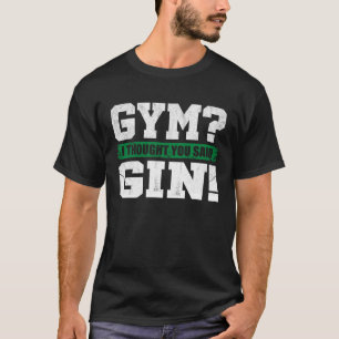 Gym I thought you said Gin   Drinking T-Shirt