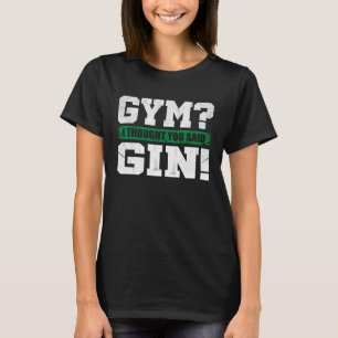 Gym I thought you said Gin   Drinking T-Shirt