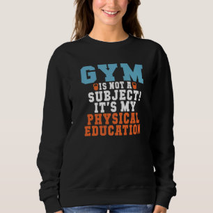 Gym Is Not A Subject Its My Physical Education Pe Sweatshirt