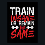 Gym Workout Fitness Train Insane Remain The Same Poster<br><div class="desc">Train Insane or Remain The Same. Funny, grunge and distressed design for those who go to the gym, run on treadmill, workout and exercise. This fitness gym motivation merchandise is great to wear when doing squats, lifting weight, building muscle. Perfect for bodybuilder, gym trainer and fitness instructor. Great Christmas gift...</div>