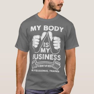 Gym Your Body Is My Business Certified Personal Tr T-Shirt